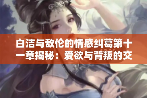 白潔與敵倫的情感糾葛第十一章揭秘：愛欲與背叛的交織