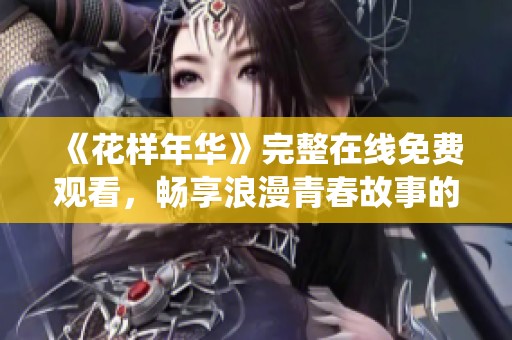 《花樣年華》完整在線免費觀看，暢享浪漫青春故事的精彩演繹