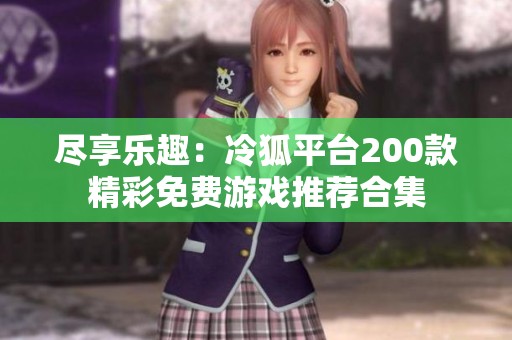 盡享樂趣：冷狐平臺200款精彩免費(fèi)游戲推薦合集