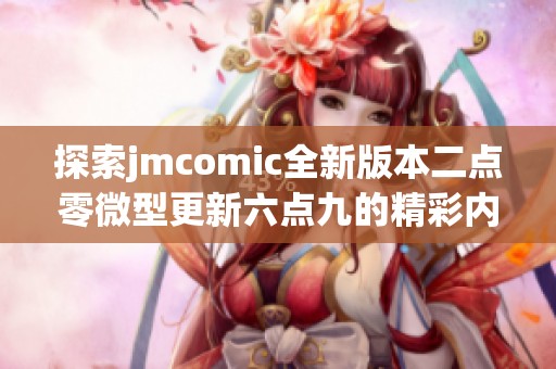 探索jmcomic全新版本二點(diǎn)零微型更新六點(diǎn)九的精彩內(nèi)容與特色