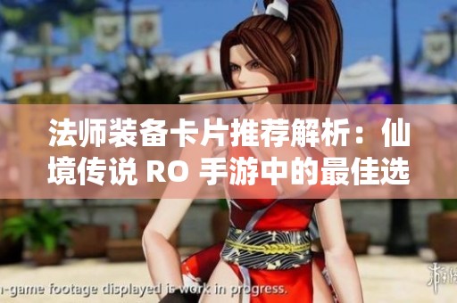 法師裝備卡片推薦解析：仙境傳說 RO 手游中的最佳選擇與攻略分享