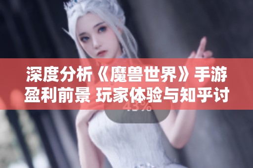 深度分析《魔獸世界》手游盈利前景 玩家體驗(yàn)與知乎討論的綜合探討 深度分析《魔獸世界》手游盈利前景 玩家體驗(yàn)與知乎討論的綜合探討