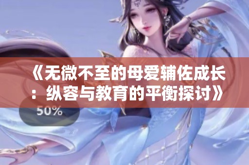 《無微不至的母愛輔佐成長：縱容與教育的平衡探討》
