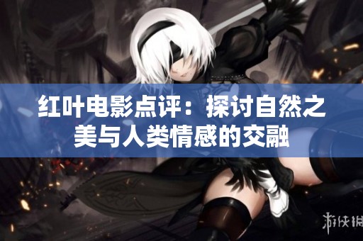 紅葉電影點評：探討自然之美與人類情感的交融