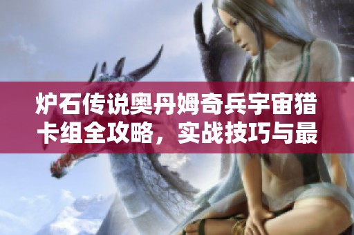 爐石傳說奧丹姆奇兵宇宙獵卡組全攻略，實(shí)戰(zhàn)技巧與最佳搭配詳解