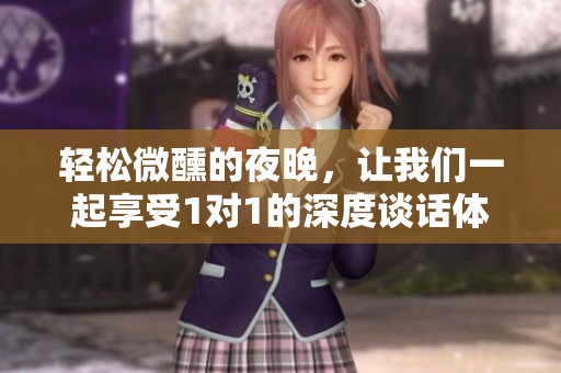 輕松微醺的夜晚，讓我們一起享受1對(duì)1的深度談話體驗(yàn)