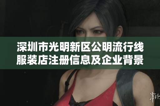 深圳市光明新區(qū)公明流行線服裝店注冊信息及企業(yè)背景詳細解析