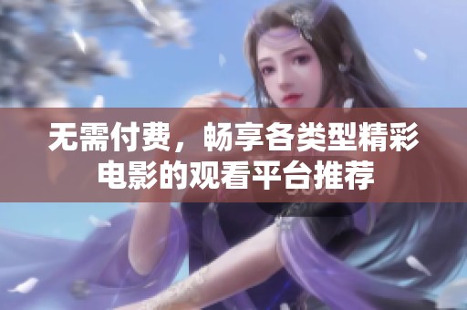 無(wú)需付費(fèi)，暢享各類型精彩電影的觀看平臺(tái)推薦