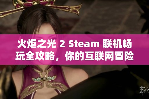 火炬之光 2 Steam 聯(lián)機(jī)暢玩全攻略，你的互聯(lián)網(wǎng)冒險(xiǎn)指南盡在物部游戲網(wǎng)