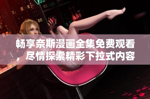 暢享奈斯漫畫全集免費(fèi)觀看，盡情探索精彩下拉式內(nèi)容