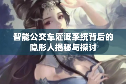 智能公交車灌溉系統(tǒng)背后的隱形人揭秘與探討