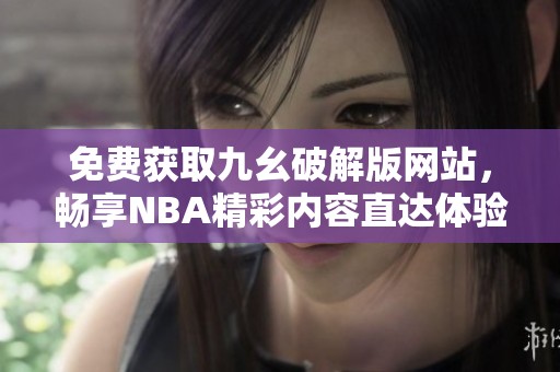 免費(fèi)獲取九幺破解版網(wǎng)站，暢享NBA精彩內(nèi)容直達(dá)體驗(yàn)