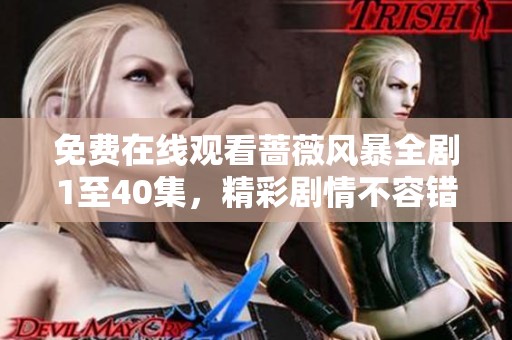 免費在線觀看薔薇風(fēng)暴全劇1至40集，精彩劇情不容錯過