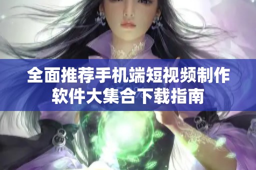 全面推薦手機(jī)端短視頻制作軟件大集合下載指南