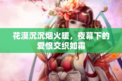 花漠沉沉煙火暖，夜幕下的愛(ài)恨交織如霜