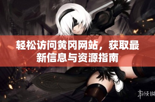 輕松訪問(wèn)黃岡網(wǎng)站，獲取最新信息與資源指南