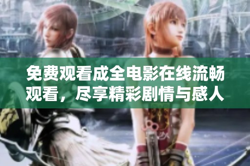 免費(fèi)觀看成全電影在線流暢觀看，盡享精彩劇情與感人時(shí)刻