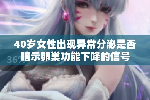 40歲女性出現(xiàn)異常分泌是否暗示卵巢功能下降的信號