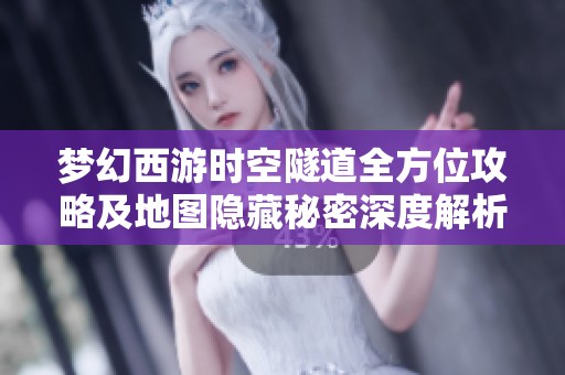 夢幻西游時空隧道全方位攻略及地圖隱藏秘密深度解析與探索指南