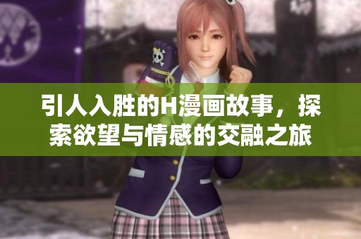 引人入勝的H漫畫故事，探索欲望與情感的交融之旅