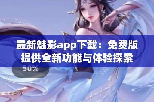 最新魅影app下載：免費版提供全新功能與體驗探索