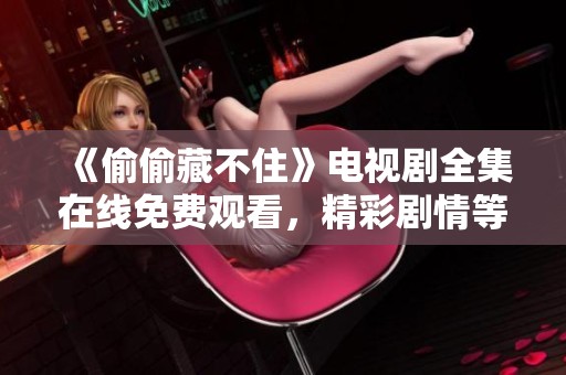 《偷偷藏不住》電視劇全集在線免費(fèi)觀看，精彩劇情等你來發(fā)現(xiàn)