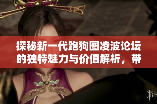 探秘新一代跑狗圖凌波論壇的獨(dú)特魅力與價值解析，帶你走進(jìn)全新體驗之旅