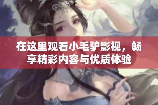 在這里觀看小毛驢影視，暢享精彩內(nèi)容與優(yōu)質(zhì)體驗(yàn)