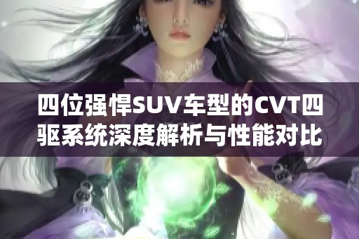 四位強(qiáng)悍SUV車型的CVT四驅(qū)系統(tǒng)深度解析與性能對(duì)比