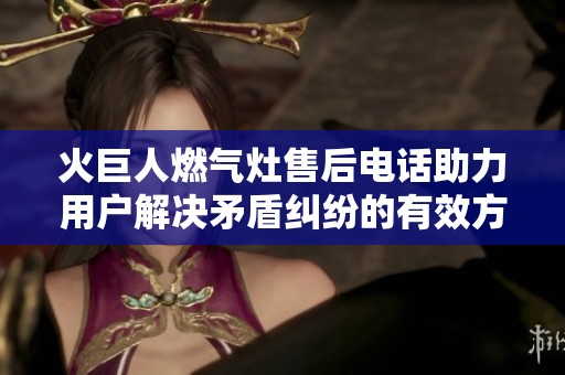 火巨人燃?xì)庠钍酆箅娫捴τ脩艚鉀Q矛盾糾紛的有效方法與步驟探討
