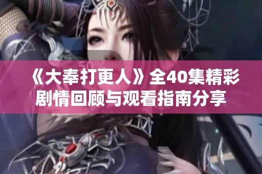 《大奉打更人》全40集精彩劇情回顧與觀看指南分享