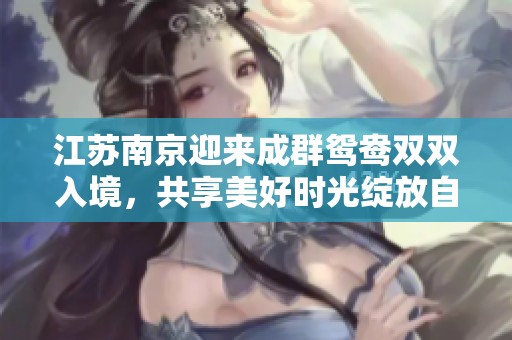 江蘇南京迎來成群鴛鴦雙雙入境，共享美好時光綻放自然魅力