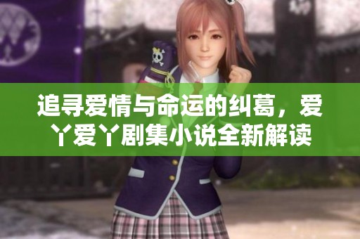 追尋愛情與命運的糾葛，愛丫愛丫劇集小說全新解讀