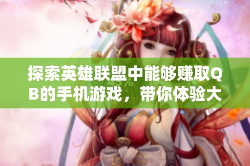 探索英雄聯(lián)盟中能夠賺取QB的手機(jī)游戲，帶你體驗(yàn)大富豪的精彩評(píng)測(cè)與玩法分析