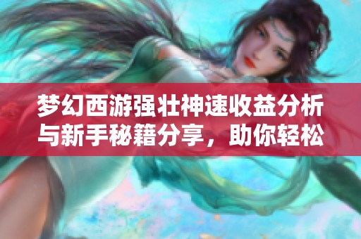 夢幻西游強壯神速收益分析與新手秘籍分享，助你輕松掌握傳奇手游賺錢技巧