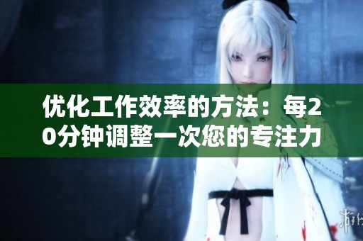 優(yōu)化工作效率的方法：每20分鐘調(diào)整一次您的專注力