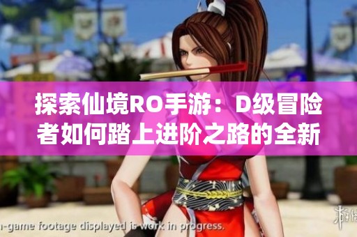 探索仙境RO手游：D級(jí)冒險(xiǎn)者如何踏上進(jìn)階之路的全新旅程