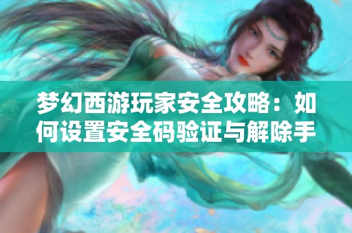 夢(mèng)幻西游玩家安全攻略:如何設(shè)置安全碼驗(yàn)證與解除手機(jī)關(guān)聯(lián)的全面步驟指南 夢(mèng)幻西游玩家安全攻略:如何設(shè)置安全碼驗(yàn)證與解除手機(jī)關(guān)聯(lián)的全面步驟指南
