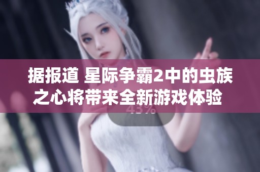 據(jù)報(bào)道 星際爭(zhēng)霸2中的蟲(chóng)族之心將帶來(lái)全新游戲體驗(yàn) 引發(fā)玩家熱議 據(jù)報(bào)道 星際爭(zhēng)霸2中的蟲(chóng)族之心將帶來(lái)全新游戲體驗(yàn) 引發(fā)玩家熱議