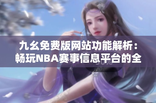 九幺免費版網站功能解析：暢玩NBA賽事信息平臺的全新體驗