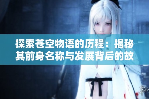 探索蒼空物語的歷程：揭秘其前身名稱與發(fā)展背后的故事與變遷