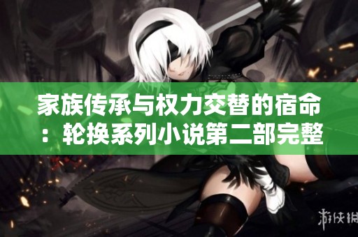 家族傳承與權(quán)力交替的宿命：輪換系列小說(shuō)第二部完整版介紹