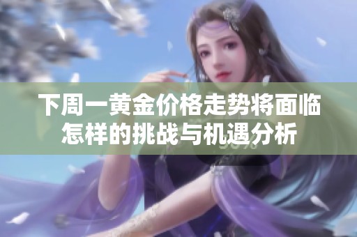 下周一黃金價(jià)格走勢(shì)將面臨怎樣的挑戰(zhàn)與機(jī)遇分析