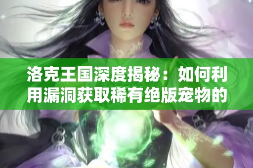 洛克王國(guó)深度揭秘：如何利用漏洞獲取稀有絕版寵物的背后真相與警示