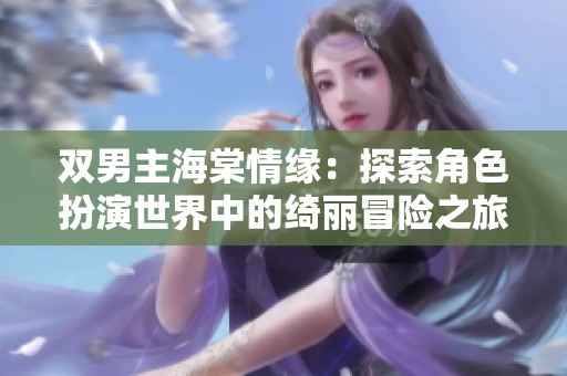 雙男主海棠情緣：探索角色扮演世界中的綺麗冒險之旅