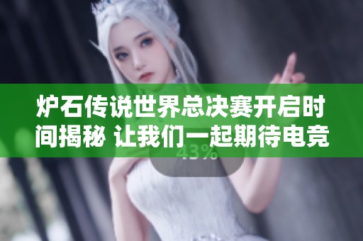 爐石傳說世界總決賽開啟時間揭秘 讓我們一起期待電競盛事的到來