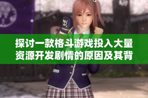 探討一款格斗游戲投入大量資源開發(fā)劇情的原因及其背后的價值與影響
