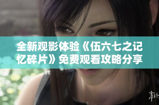 全新觀影體驗(yàn)《伍六七之記憶碎片》免費(fèi)觀看攻略分享