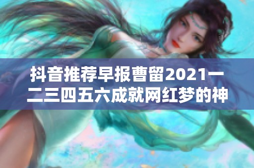 抖音推薦早報曹留2021一二三四五六成就網紅夢的神奇工具詳細盤點