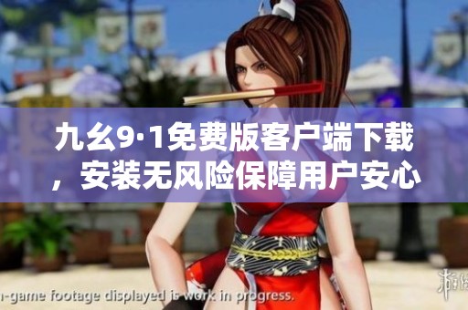 九幺9·1免費(fèi)版客戶端下載，安裝無風(fēng)險保障用戶安心使用